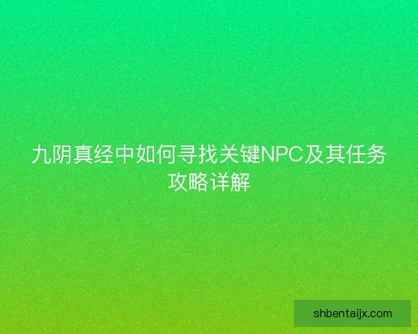 九阴真经中如何寻找关键NPC及其任务攻略详解