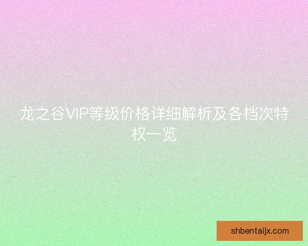 龙之谷VIP等级价格详细解析及各档次特权一览