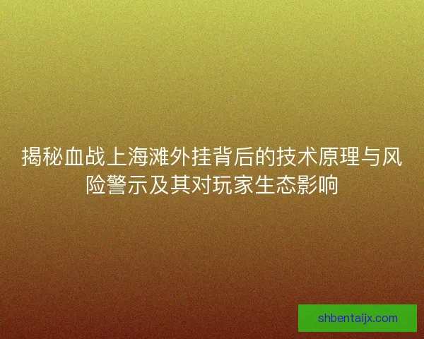揭秘血战上海滩外挂背后的技术原理与风险警示及其对玩家生态影响
