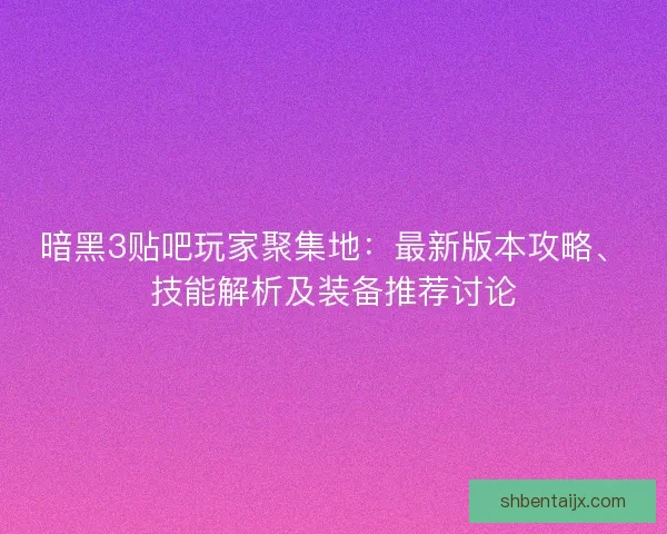 暗黑3贴吧玩家聚集地：最新版本攻略、技能解析及装备推荐讨论