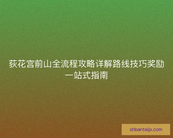 荻花宫前山全流程攻略详解路线技巧奖励一站式指南