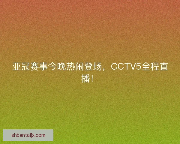 亚冠赛事今晚热闹登场，CCTV5全程直播！