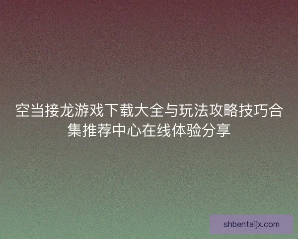 空当接龙游戏下载大全与玩法攻略技巧合集推荐中心在线体验分享