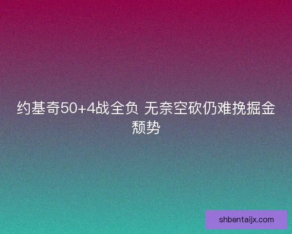 约基奇50+4战全负 无奈空砍仍难挽掘金颓势
