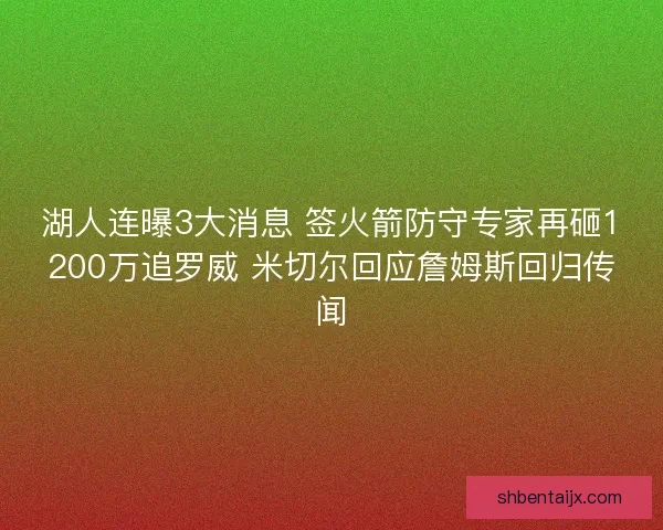 湖人连曝3大消息 签火箭防守专家再砸1200万追罗威 米切尔回应詹姆斯回归传闻