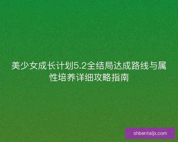 美少女成长计划5.2全结局达成路线与属性培养详细攻略指南