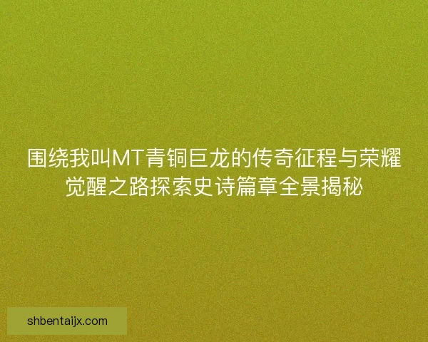 围绕我叫MT青铜巨龙的传奇征程与荣耀觉醒之路探索史诗篇章全景揭秘