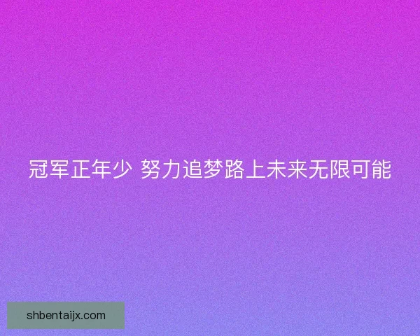 冠军正年少 努力追梦路上未来无限可能